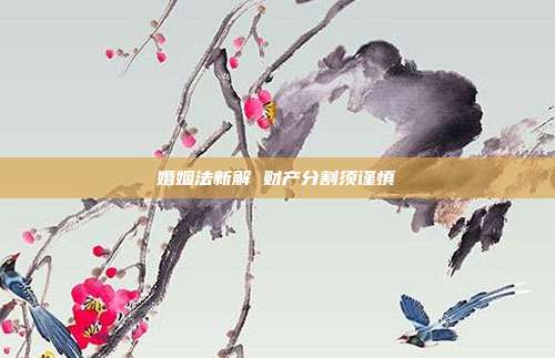 婚姻法新解 财产分割须谨慎
