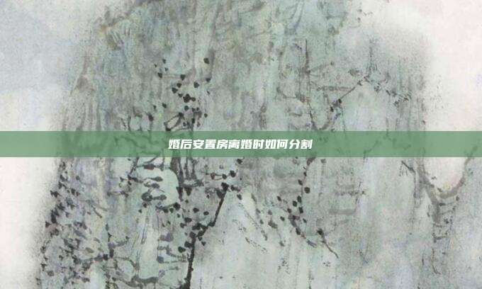 婚后安置房离婚时如何分割