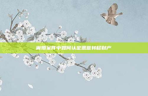 离婚案件中如何认定恶意转移财产