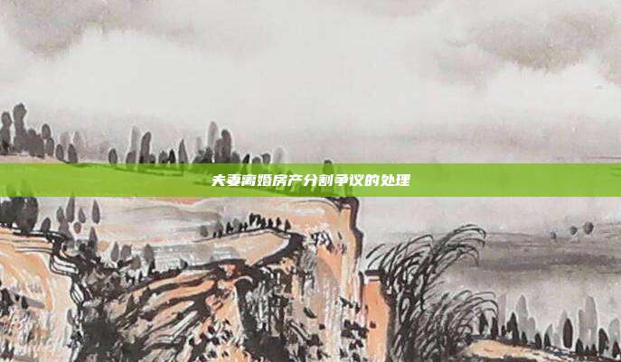 夫妻离婚房产分割争议的处理