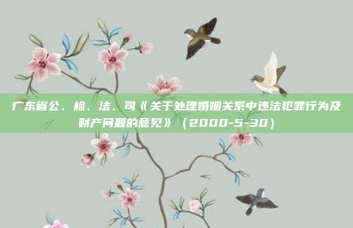广东省公、检、法、司《关于处理婚姻关系中违法犯罪行为及财产问题的意见》(2000-5-30)