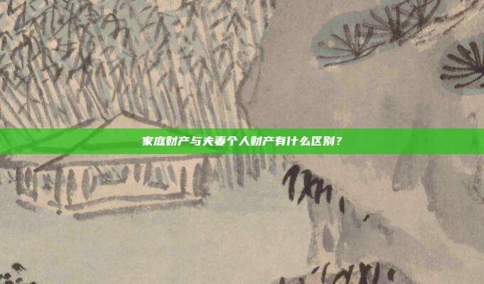家庭财产与夫妻个人财产有什么区别?