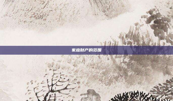 家庭财产的范围