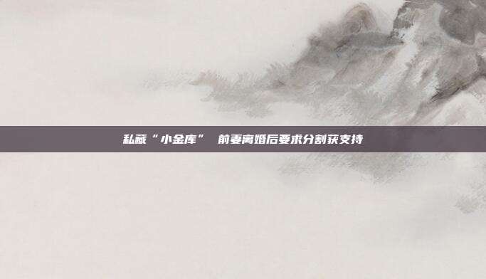 私藏“小金库” 前妻离婚后要求分割获支持