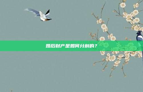 婚后财产是如何分割的?