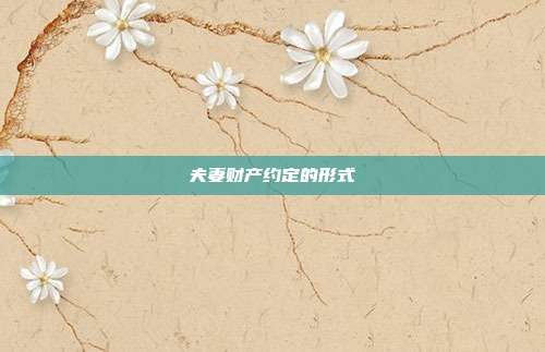 夫妻财产约定的形式