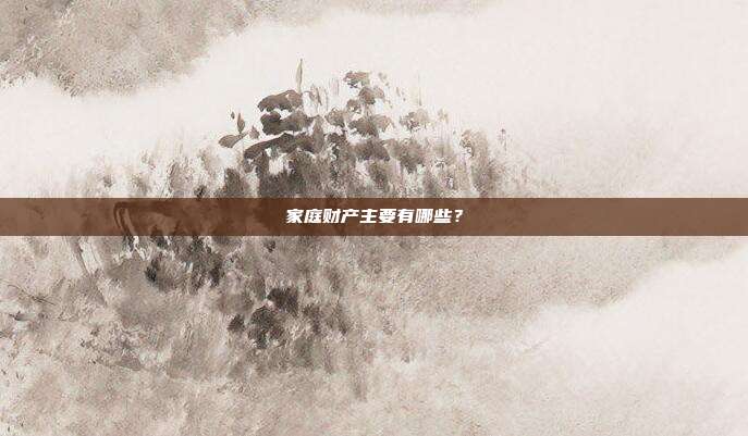 家庭财产主要有哪些?