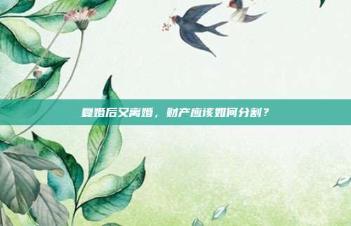 复婚后又离婚,财产应该如何分割?