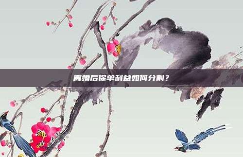 离婚后保单利益如何分割?