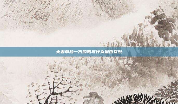 夫妻单独一方的赠与行为是否有效