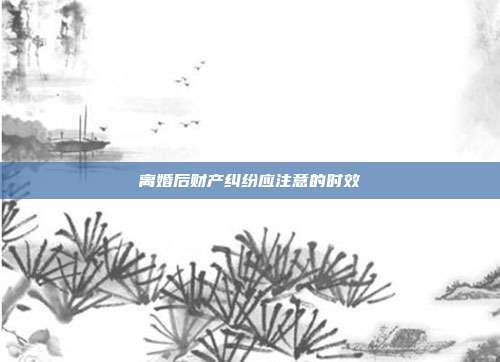 离婚后财产纠纷应注意的时效