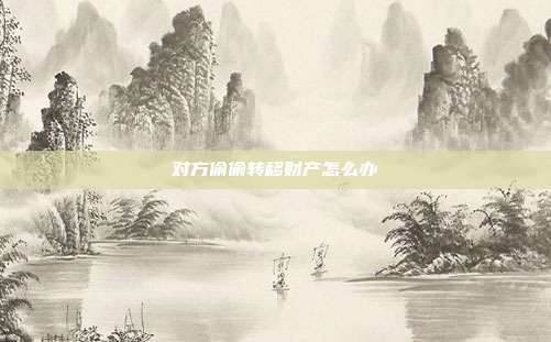 对方偷偷转移财产怎么办