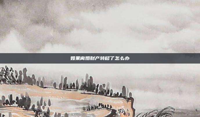 如果离婚财产转移了怎么办