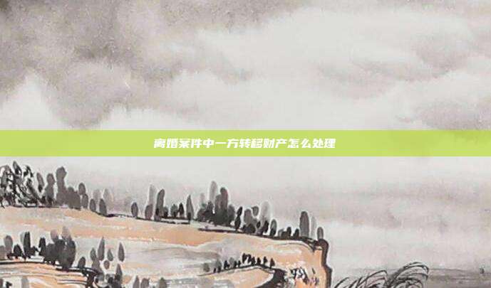 离婚案件中一方转移财产怎么处理