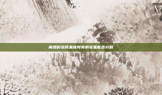 离婚时农民集体所有的宅基能否分割