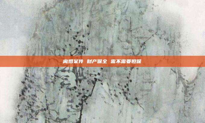 离婚案件 财产保全 需不需要担保