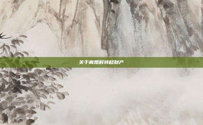 关于离婚时转移财产