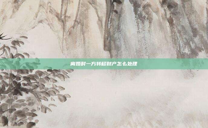 离婚时一方转移财产怎么处理