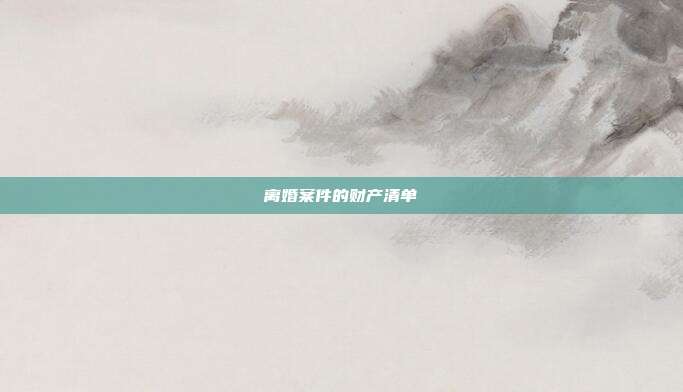 离婚案件的财产清单