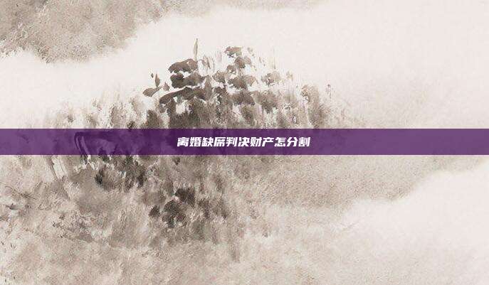 离婚缺席判决财产怎分割