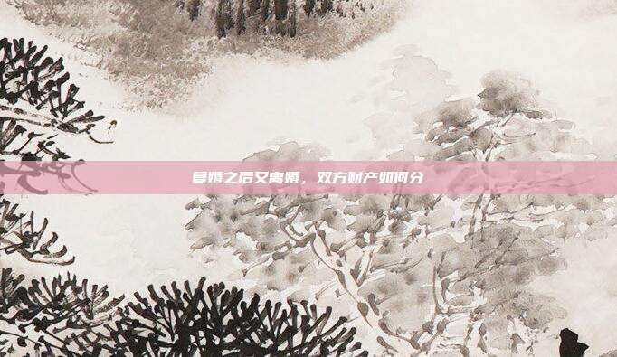 复婚之后又离婚,双方财产如何分