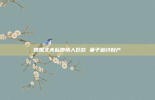 婚姻丈夫私赠情人巨款 妻子追讨财产