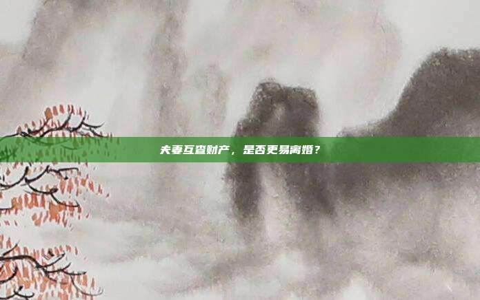 夫妻互查财产，是否更易离婚？