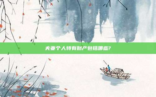 夫妻个人特有财产包括哪些?