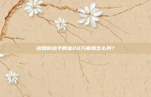 结婚时给予聘金20万离婚怎么判?