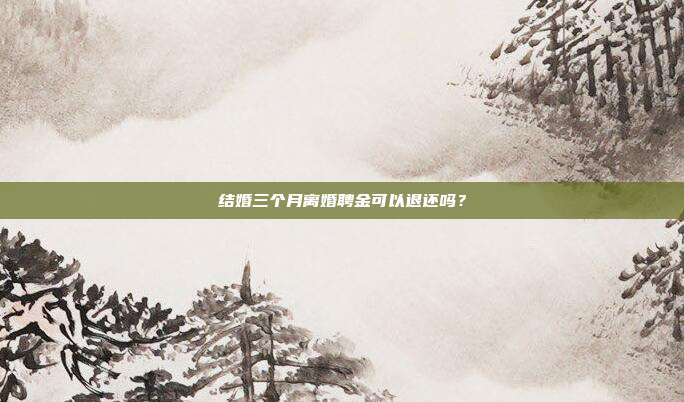 结婚三个月离婚聘金可以退还吗?