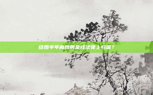 结婚半年离婚聘金钱法律上归谁?