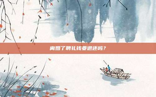 离婚了聘礼钱要退还吗?