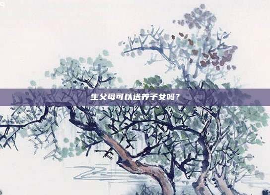 生父母可以送养子女吗?