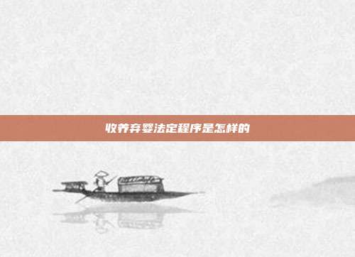 收养弃婴法定程序是怎样的