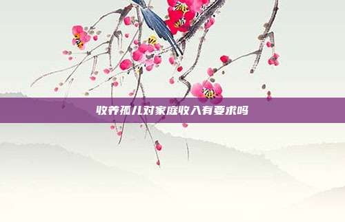 收养孤儿对家庭收入有要求吗
