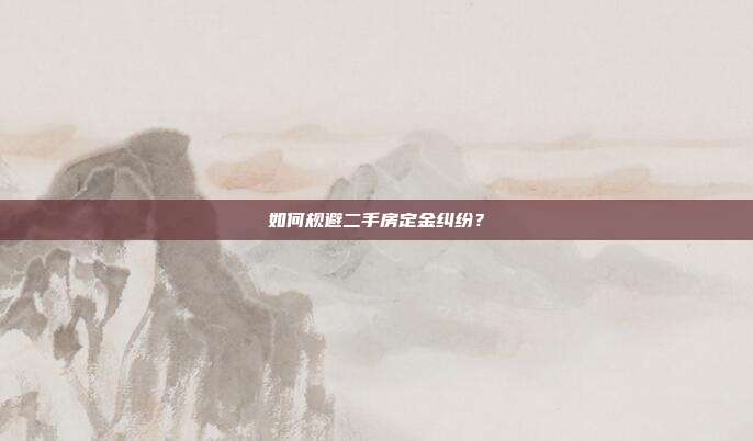 如何规避二手房定金纠纷?