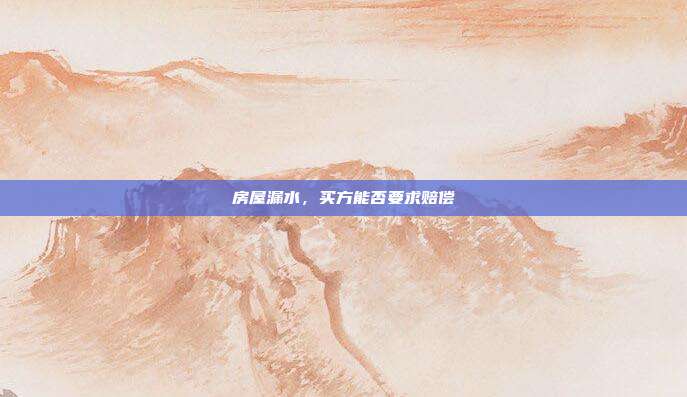 房屋漏水,买方能否要求赔偿