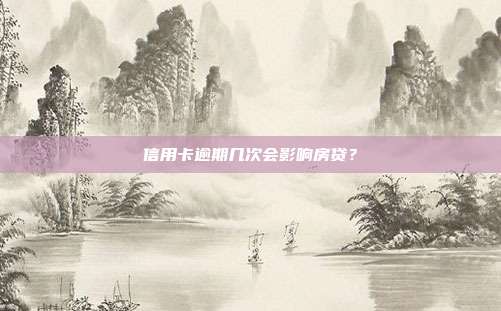 信用卡逾期几次会影响房贷?