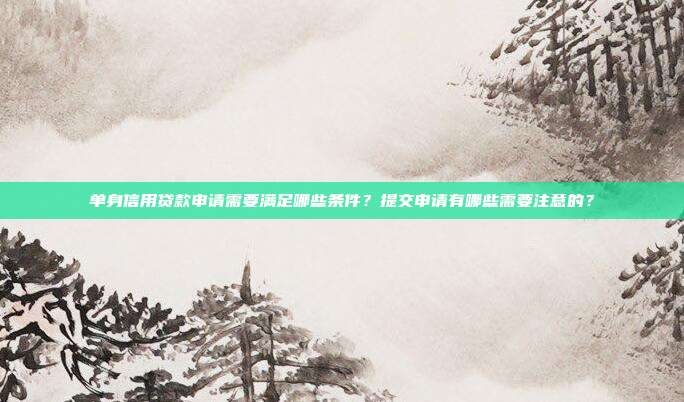 单身信用贷款申请需要满足哪些条件?提交申请有哪些需要注意的?
