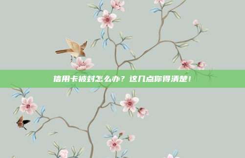 信用卡被封怎么办?这几点你得清楚!