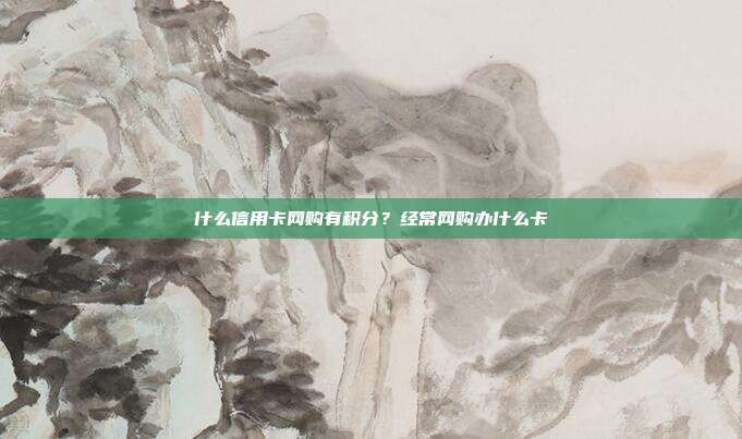 什么信用卡网购有积分?经常网购办什么卡