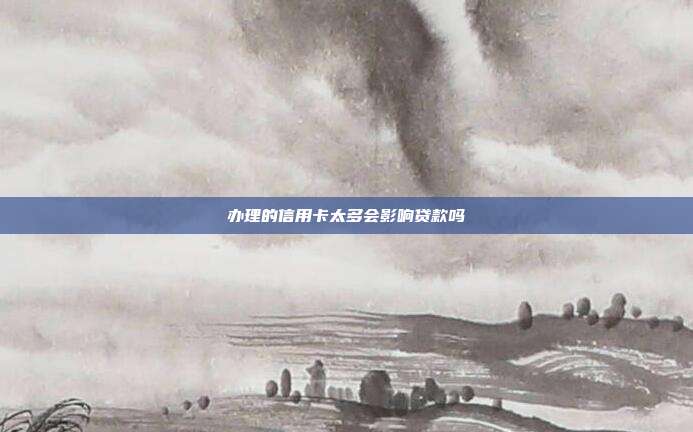 办理的信用卡太多会影响贷款吗