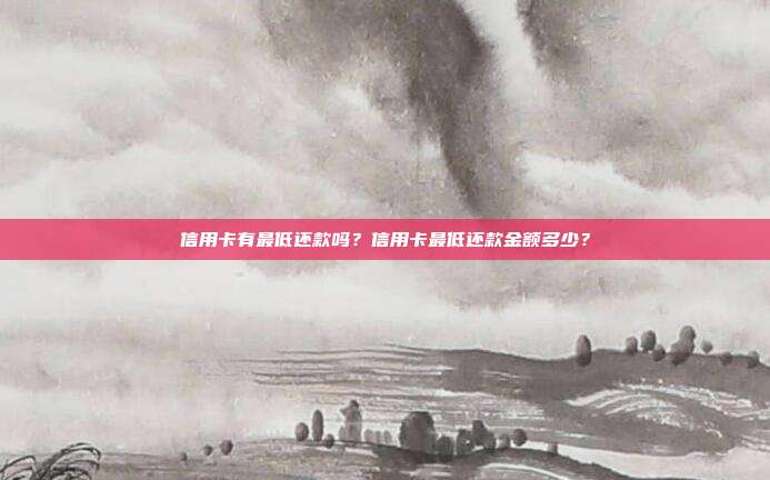 信用卡有最低还款吗?信用卡最低还款金额多少?