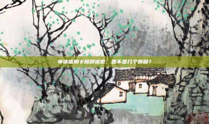 申请信用卡频频被拒,是不是几个原因?