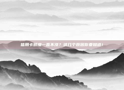 信用卡额度一直不涨?这几个原因你要知道!