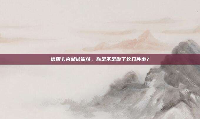 信用卡突然被冻结,你是不是做了这几件事?