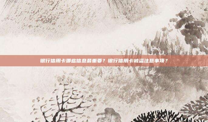 银行信用卡哪些信息最重要?银行信用卡被盗注意事项?