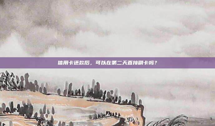 信用卡还款后,可以在第二天直接刷卡吗?