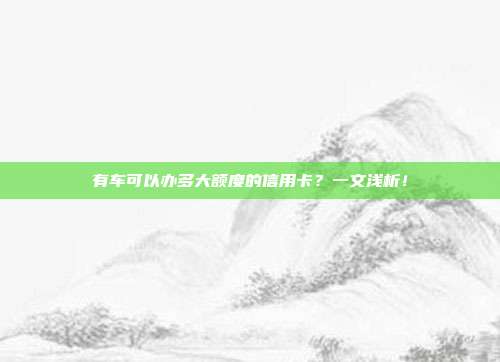 有车可以办多大额度的信用卡?一文浅析!