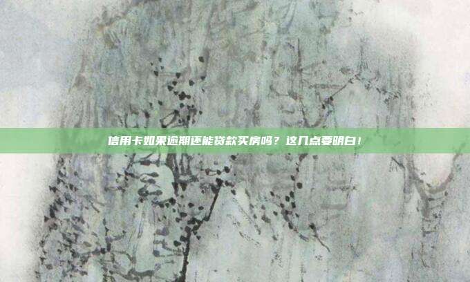 信用卡如果逾期还能贷款买房吗?这几点要明白!